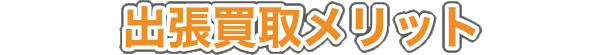 出張買取メリット