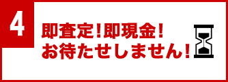 即査定!即現金!お待たせしません!