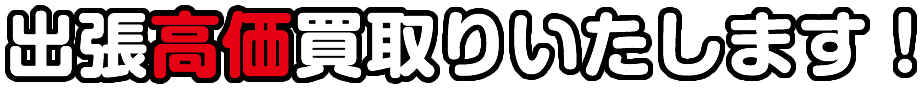 出張高価買取りいたします！